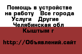 Помощь в устройстве на работу - Все города Услуги » Другие   . Челябинская обл.,Кыштым г.